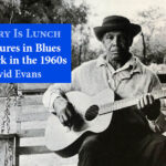 History Is Lunch: David Evans, “Adventures in Blues Fieldwork in the 1960s”