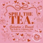 Spill the Tea. Galentine's Brunch!